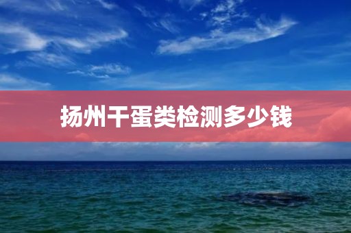 扬州干蛋类检测多少钱