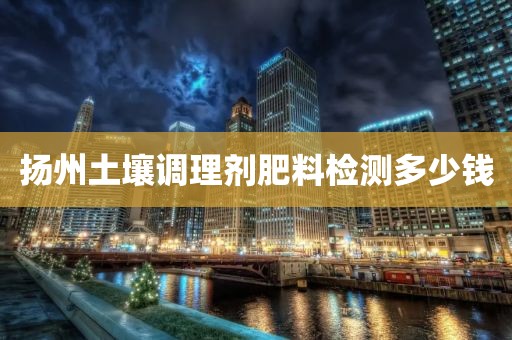 扬州土壤调理剂肥料检测多少钱